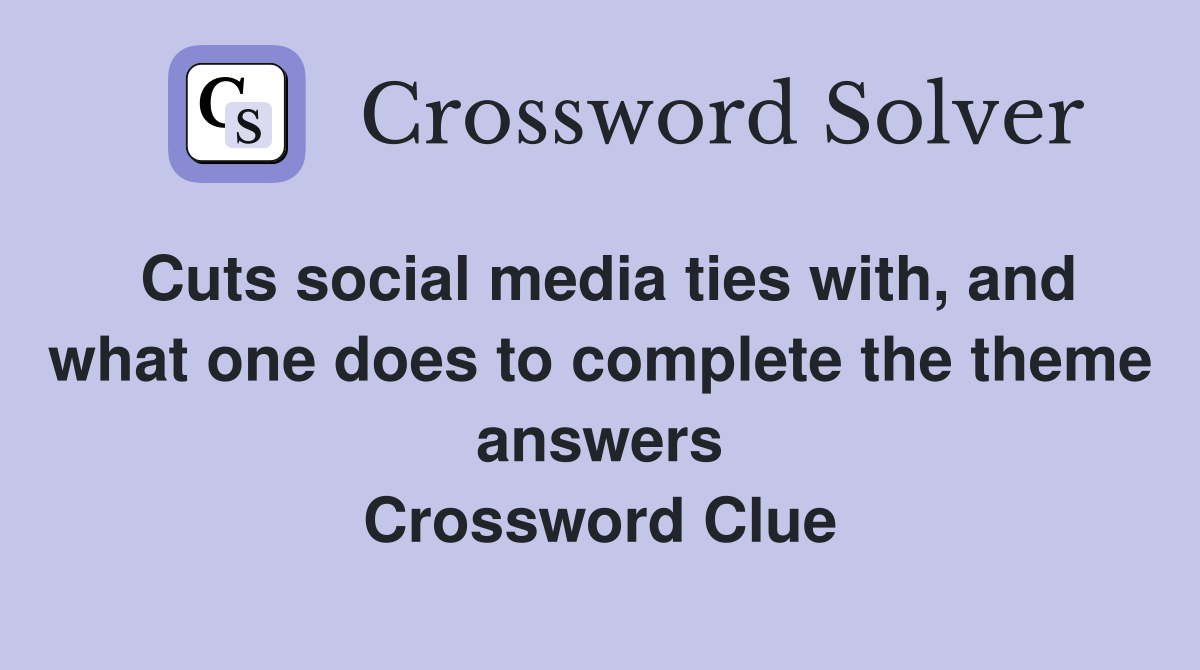 Cuts social media ties with, and what one does to complete the theme answers Crossword Clue