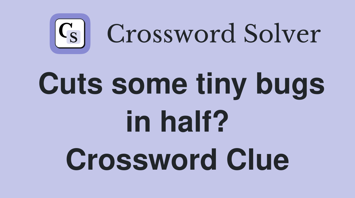 Cuts some tiny bugs in half? Crossword Clue