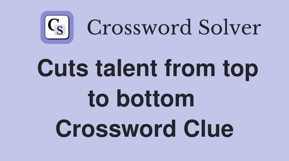 Cuts talent from top to bottom  Crossword Clue
