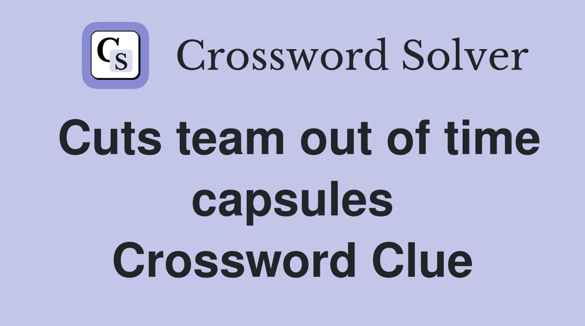 Cuts team out of time capsules Crossword Clue