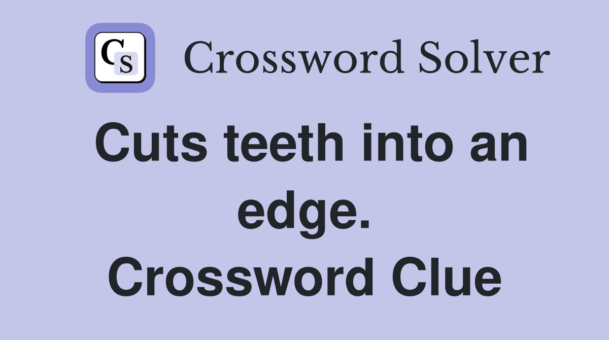 Cuts teeth into an edge. Crossword Clue