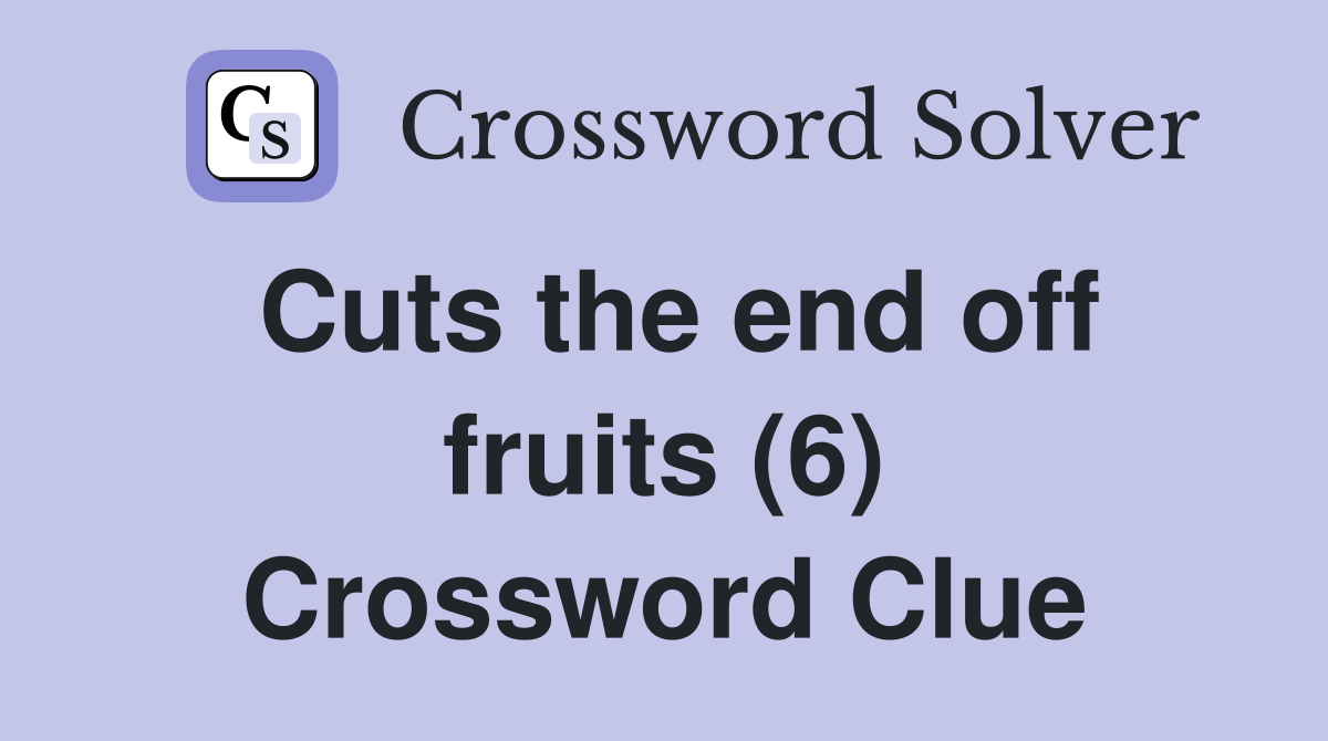 Cuts the end off fruits (6) Crossword Clue