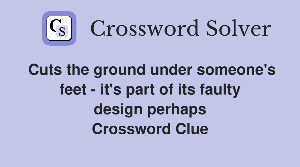 Cuts the ground under someone's feet - it's part of its faulty design perhaps Crossword Clue