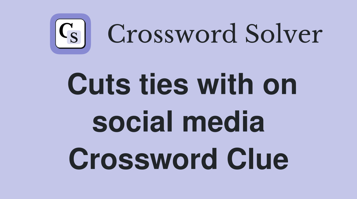 Cuts ties with on social media Crossword Clue