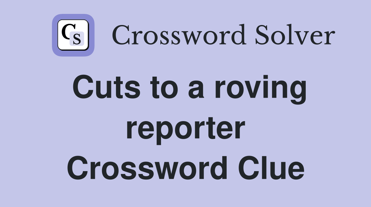 Cuts to a roving reporter Crossword Clue