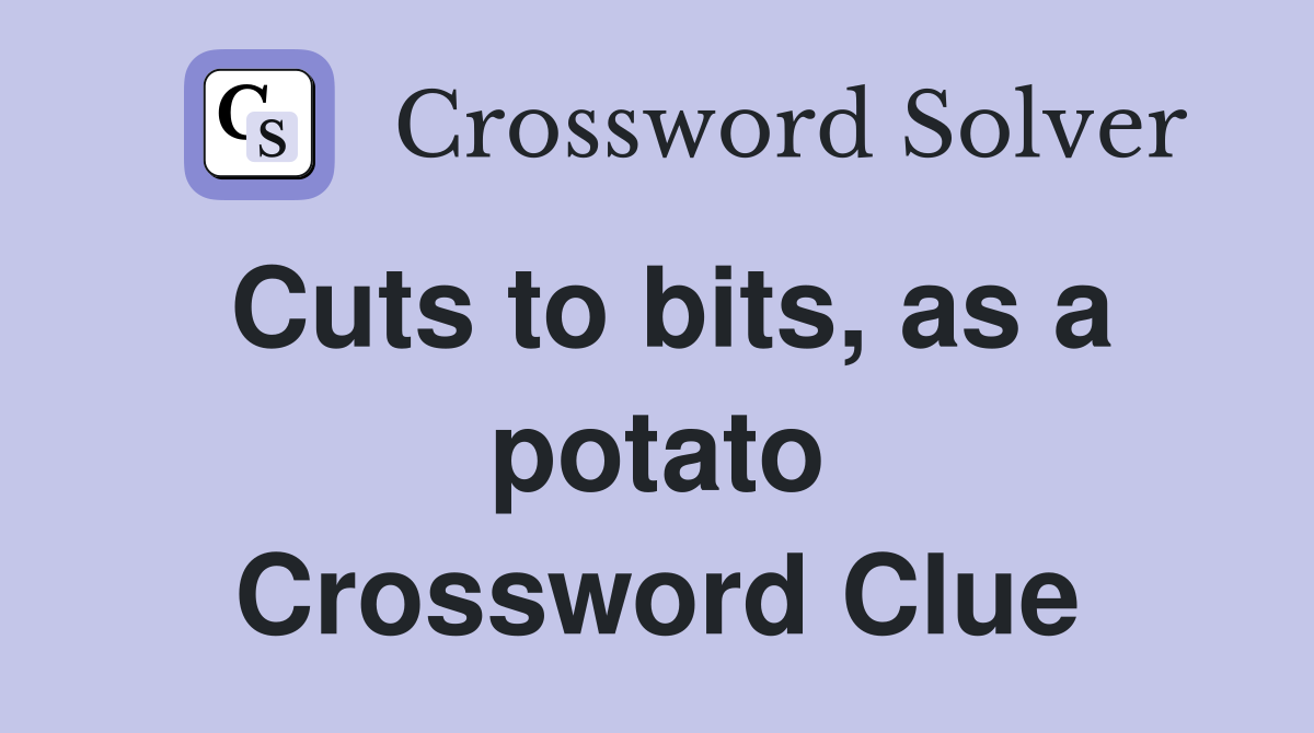 Cuts to bits, as a potato Crossword Clue