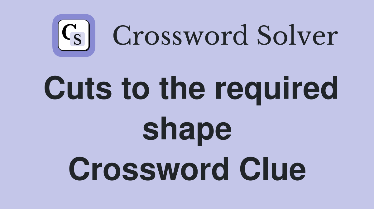 Cuts to the required shape Crossword Clue