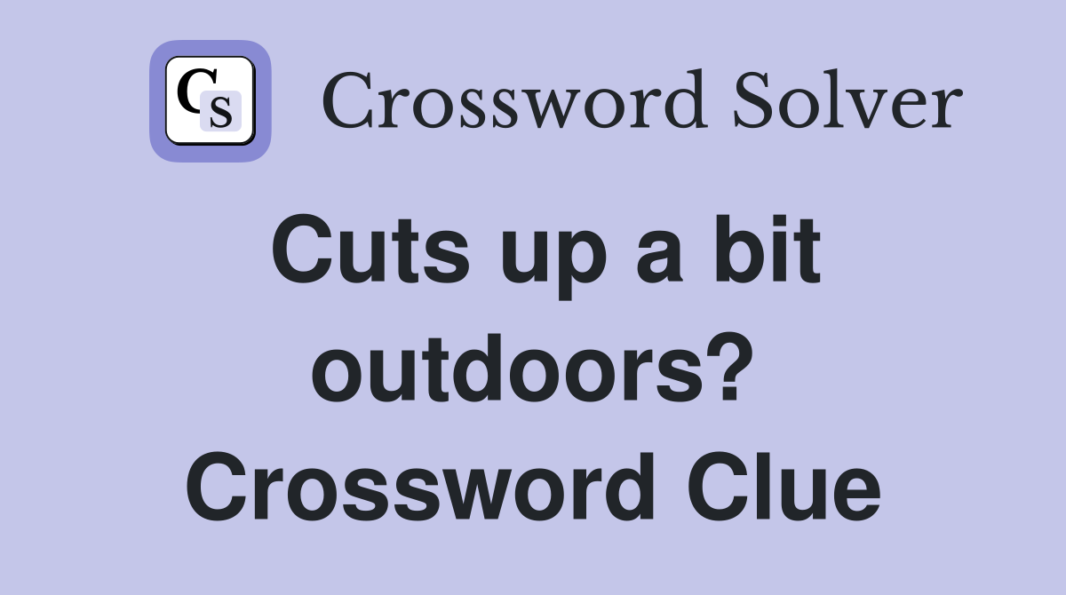Cuts up a bit outdoors? Crossword Clue