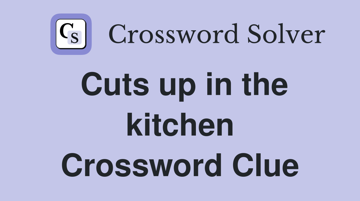 Cuts up in the kitchen Crossword Clue