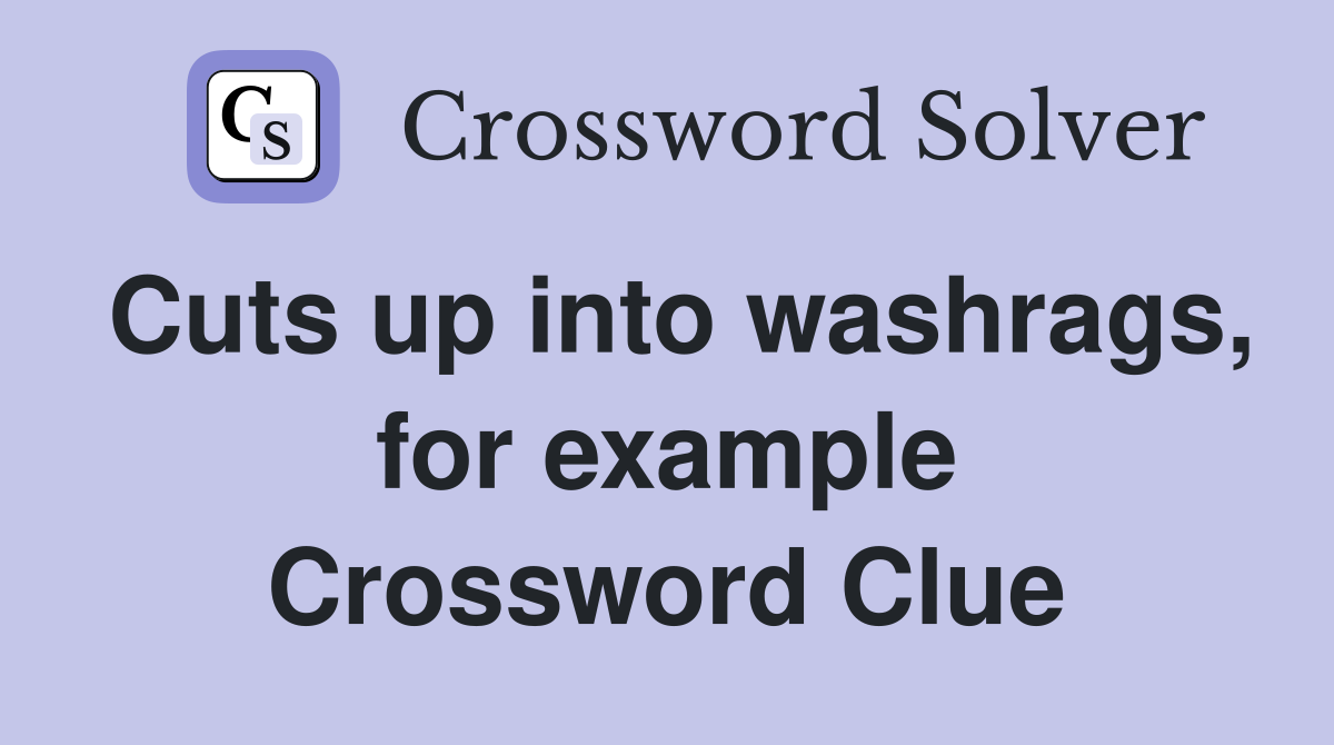Cuts up into washrags, for example Crossword Clue
