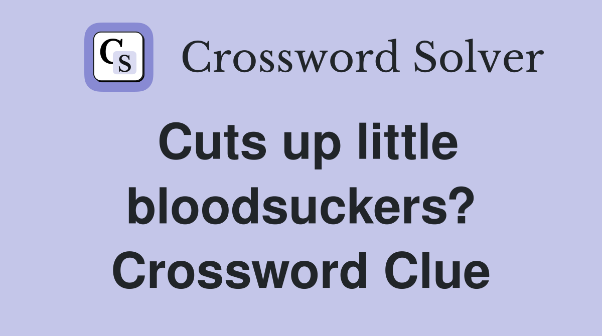 Cuts up little bloodsuckers? Crossword Clue