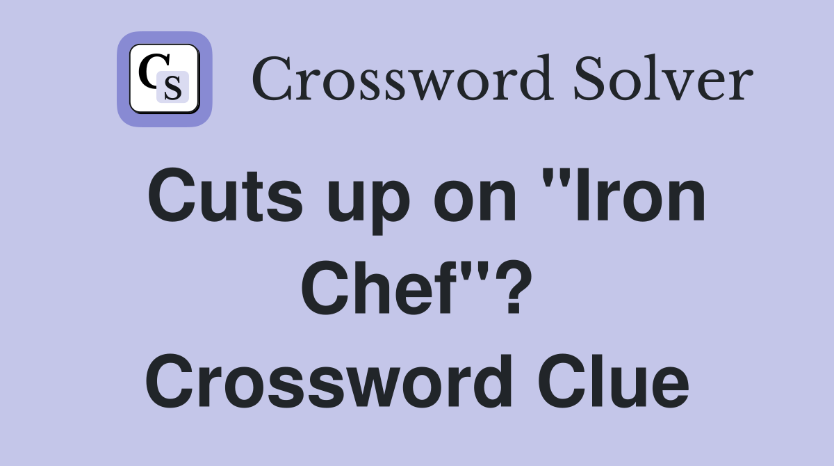 Cuts up on "Iron Chef"? Crossword Clue