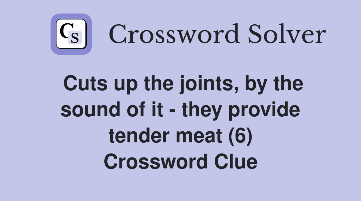 Cuts up the joints, by the sound of it - they provide tender meat (6) Crossword Clue