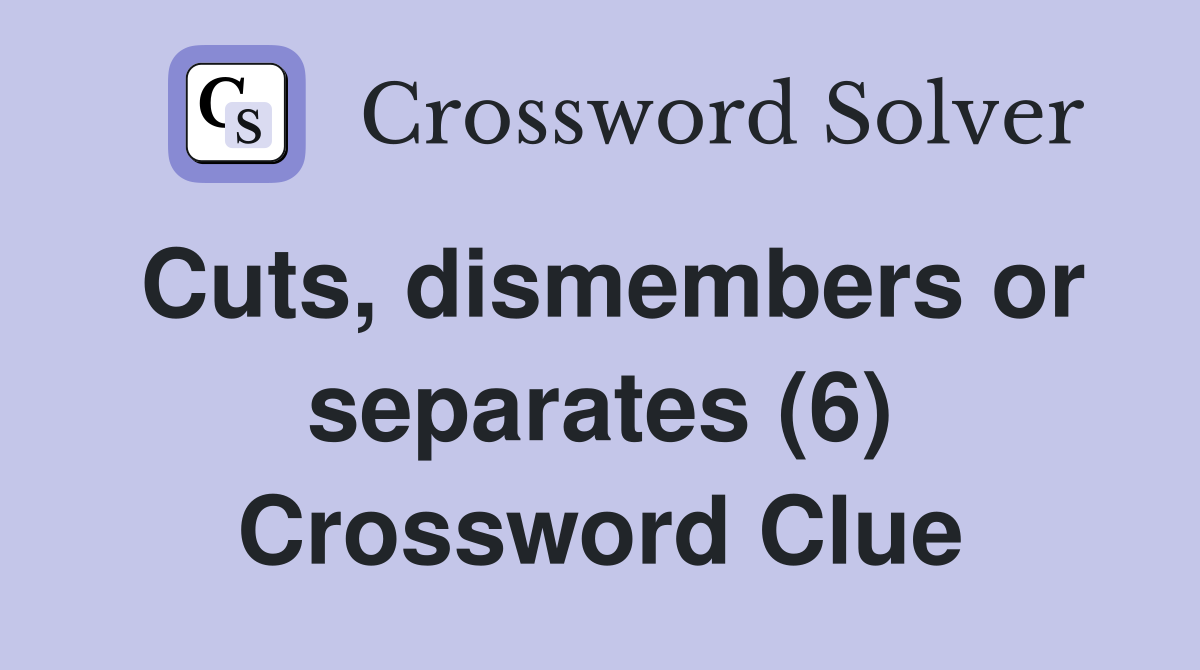Cuts, dismembers or separates (6) Crossword Clue