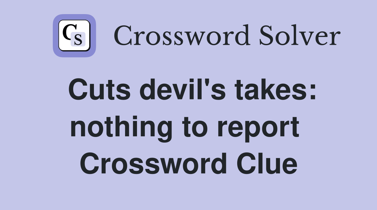 Cuts devil's takes: nothing to report  Crossword Clue