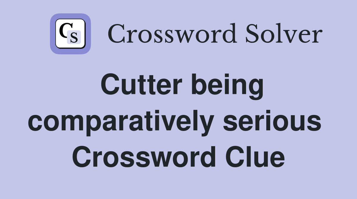 Cutter being comparatively serious  Crossword Clue