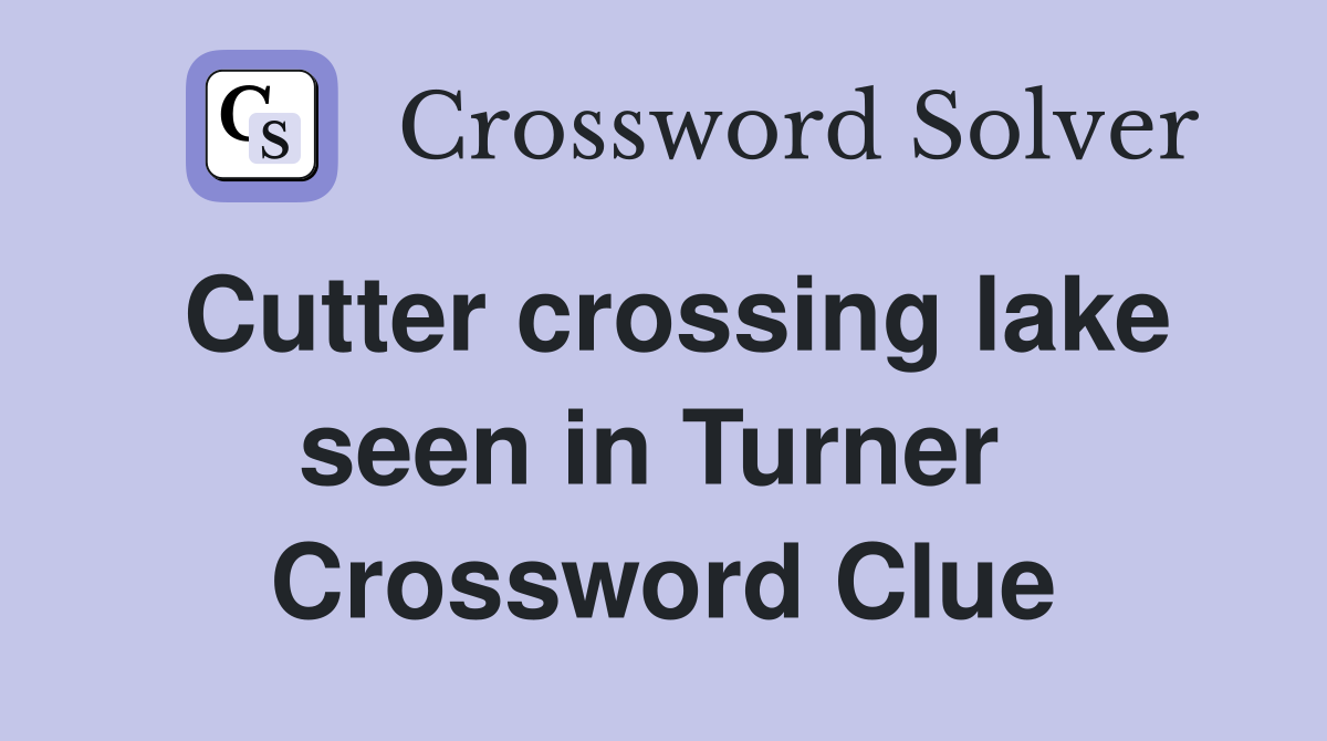 Cutter crossing lake seen in Turner  Crossword Clue