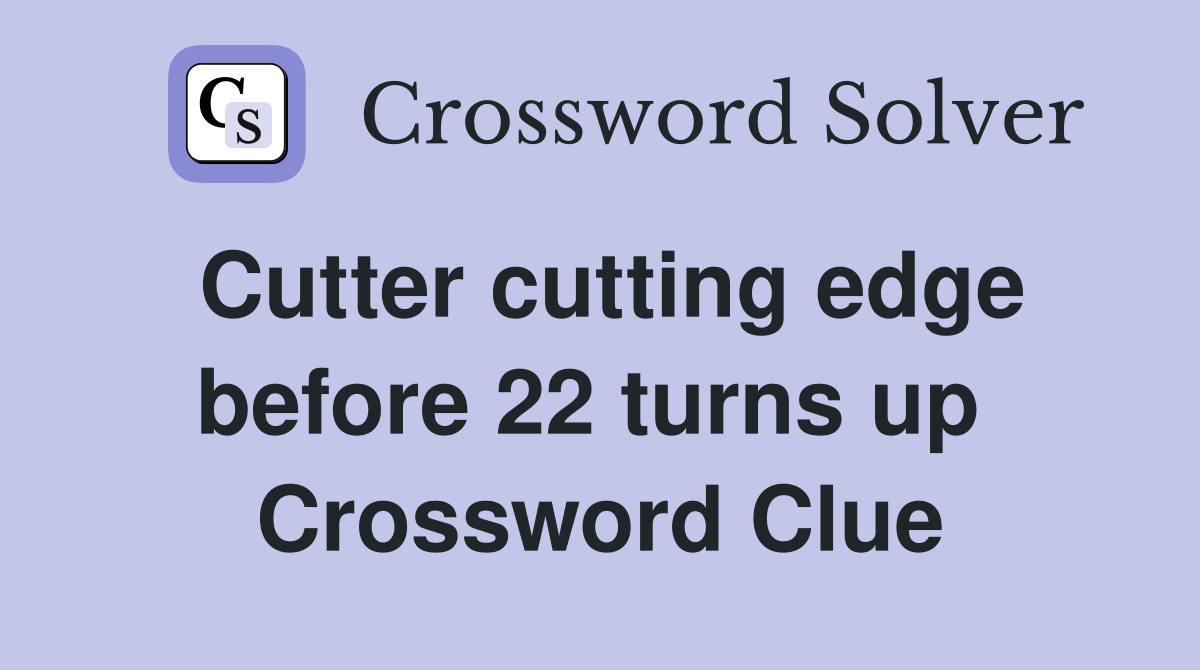 Cutter cutting edge before 22 turns up  Crossword Clue