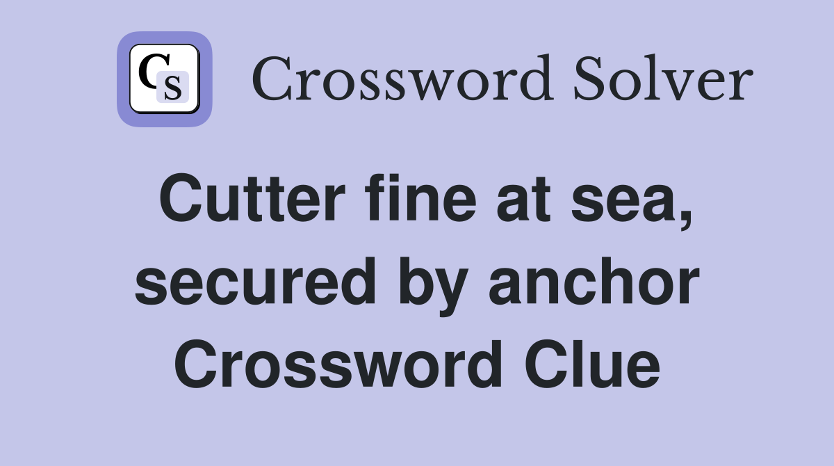 Cutter fine at sea, secured by anchor Crossword Clue