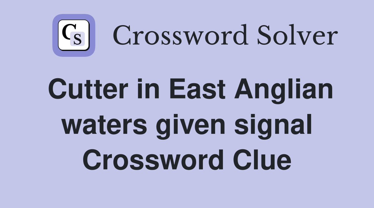 Cutter in East Anglian waters given signal Crossword Clue