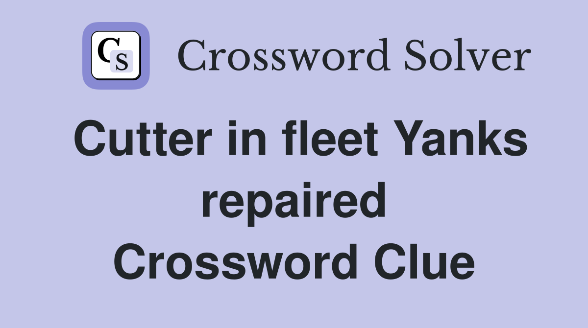 Cutter in fleet Yanks repaired Crossword Clue