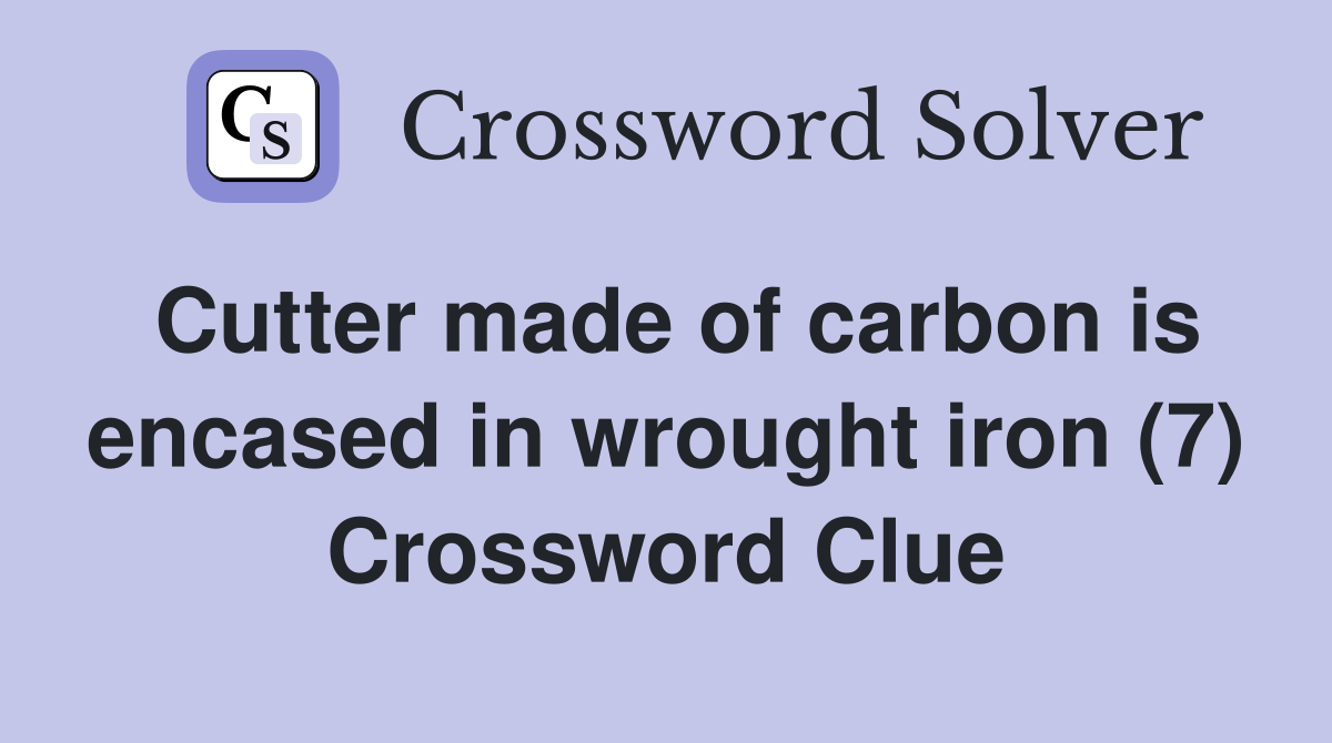 Cutter made of carbon is encased in wrought iron (7) Crossword Clue