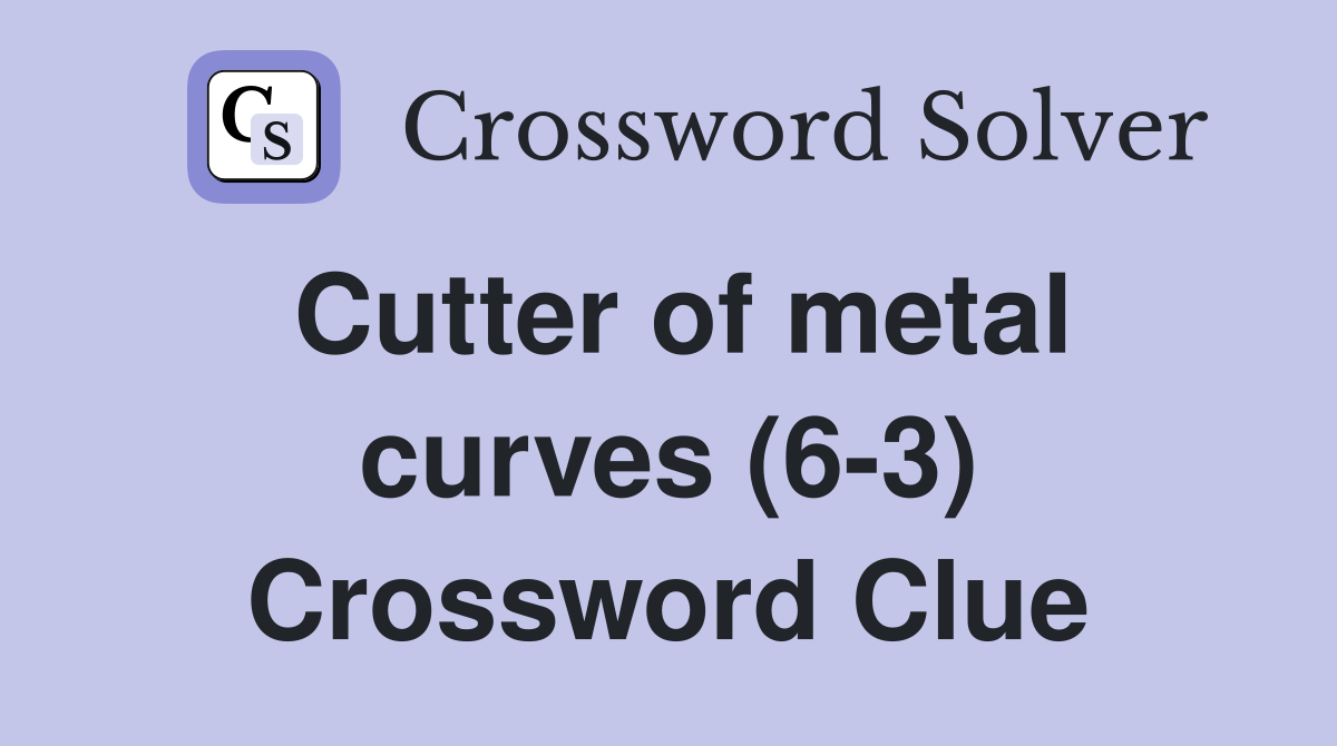 Cutter of metal curves (6-3) Crossword Clue