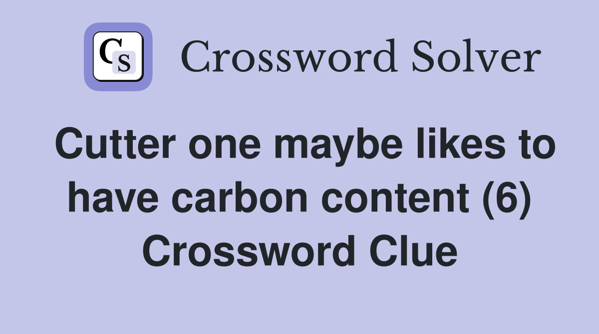Cutter one maybe likes to have carbon content (6) Crossword Clue