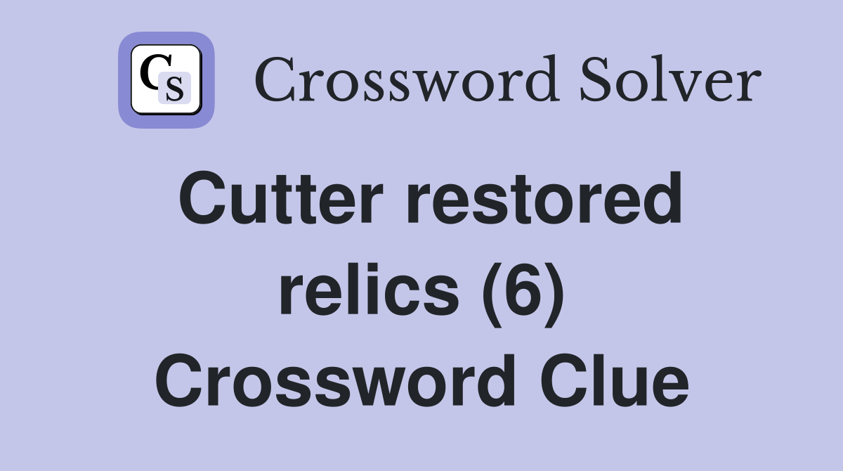 Cutter restored relics (6) Crossword Clue