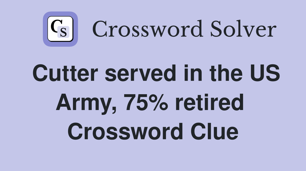 Cutter served in the US Army, 75% retired  Crossword Clue