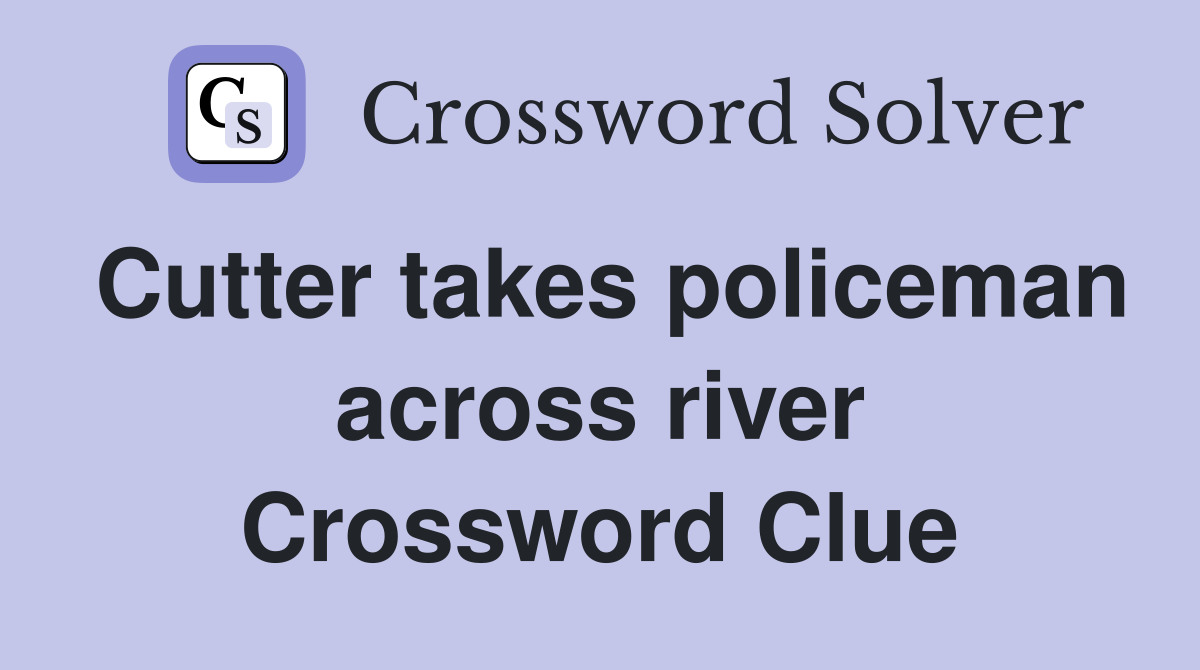 Cutter takes policeman across river Crossword Clue