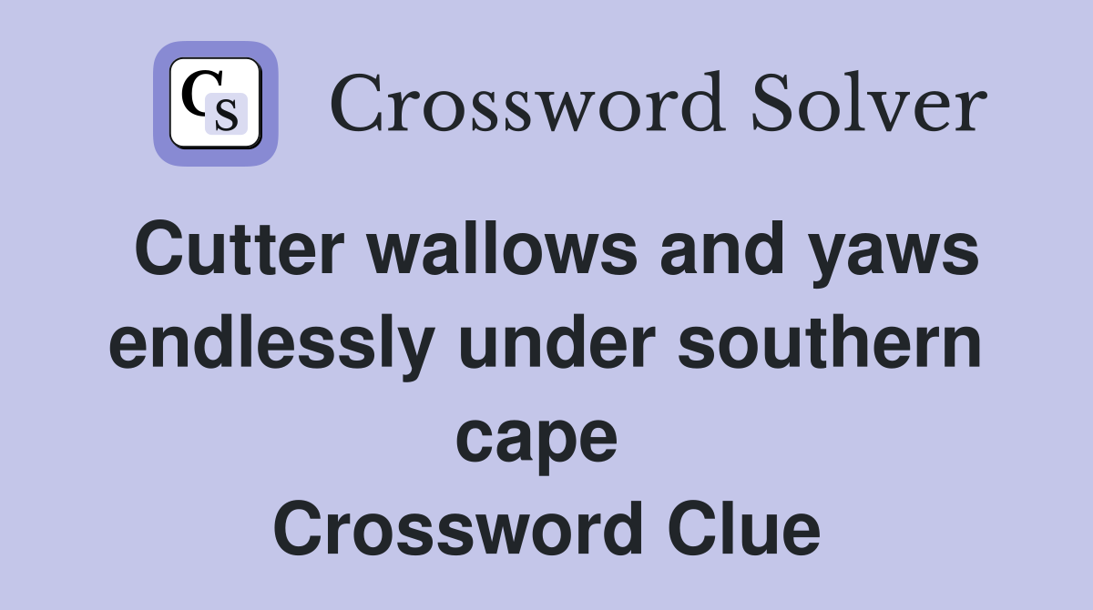 Cutter wallows and yaws endlessly under southern cape  Crossword Clue