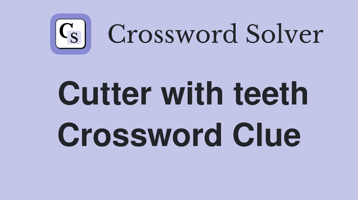 Cutter with teeth Crossword Clue