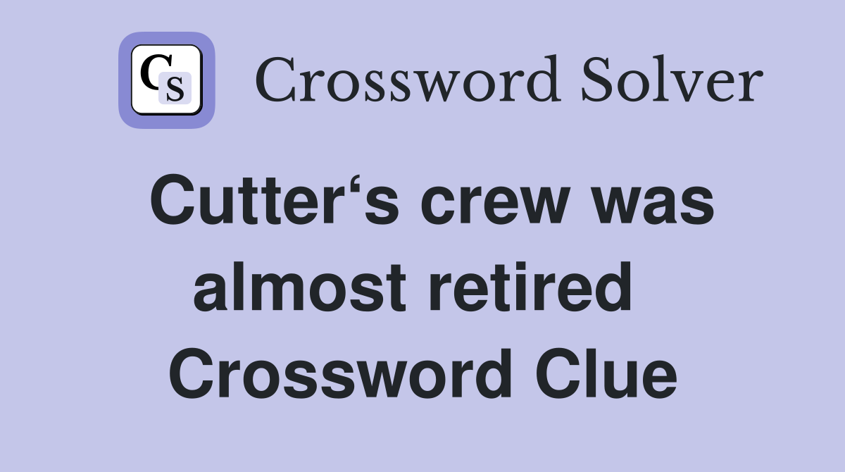 Cutter‘s crew was almost retired  Crossword Clue