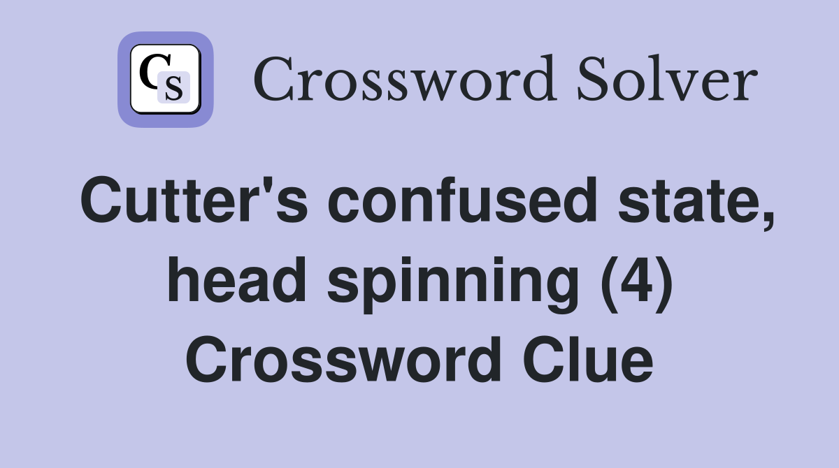 Cutter's confused state, head spinning (4) Crossword Clue