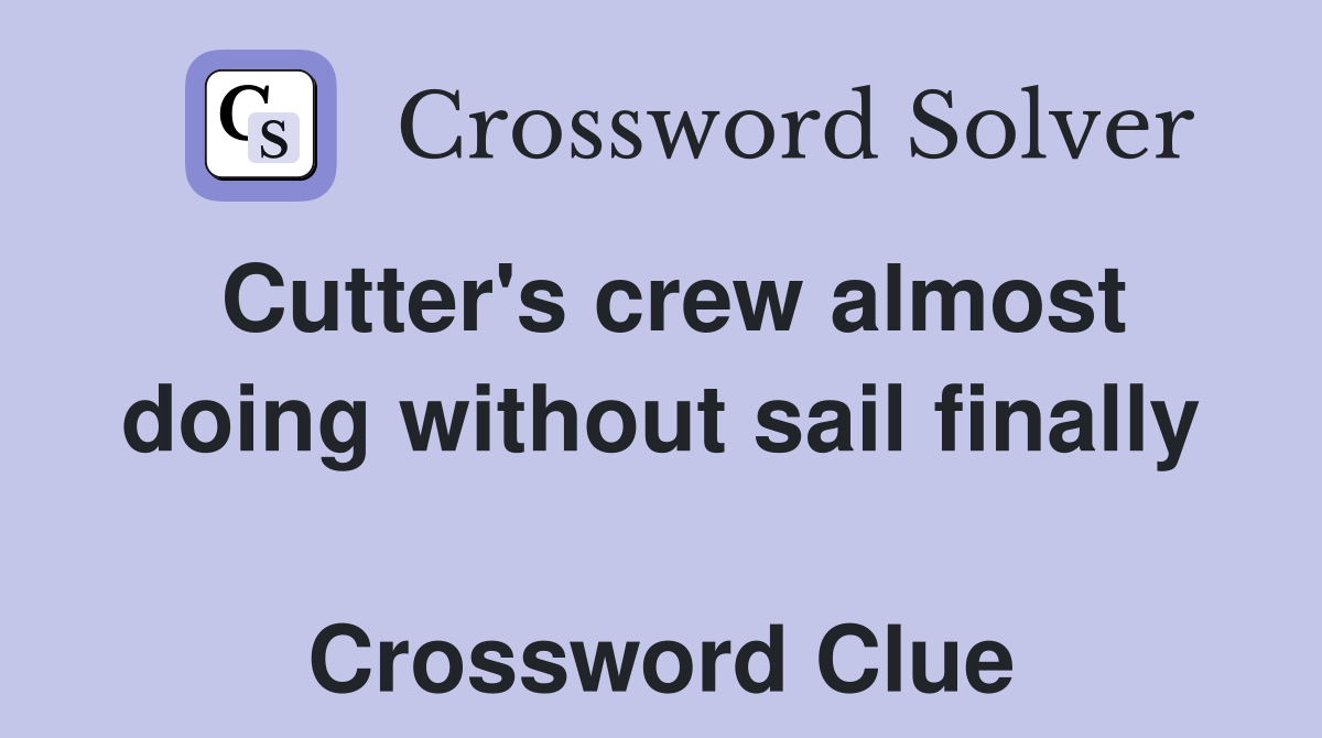 Cutter's crew almost doing without sail finally  Crossword Clue
