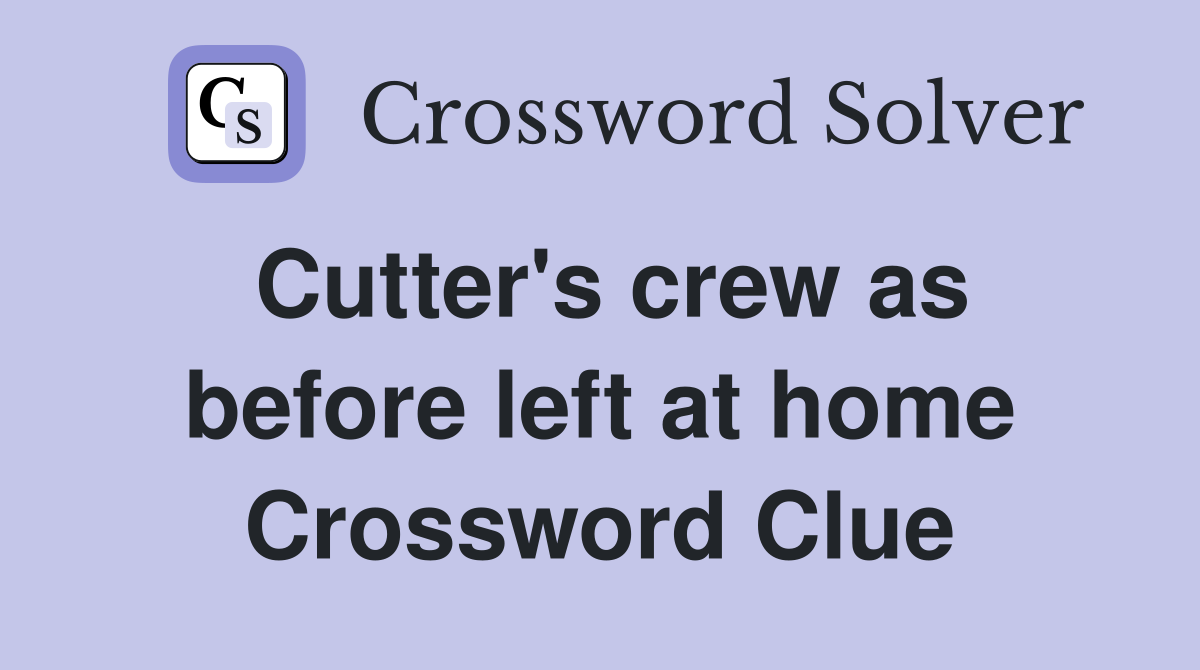Cutter's crew as before left at home Crossword Clue