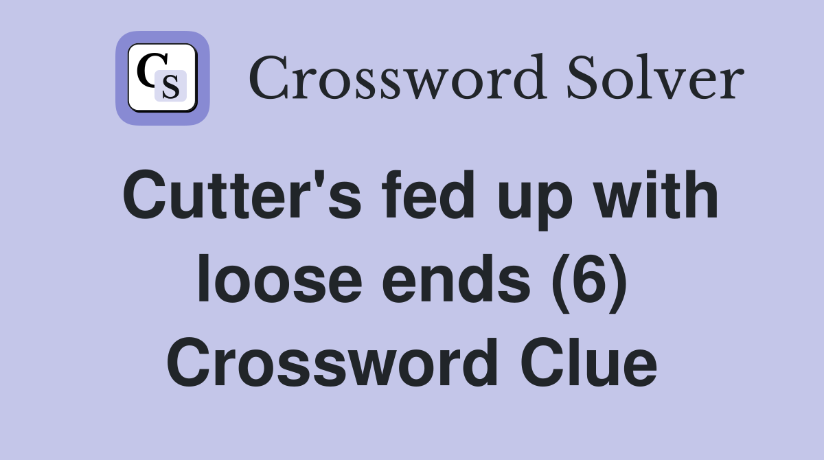 Cutter's fed up with loose ends (6) Crossword Clue