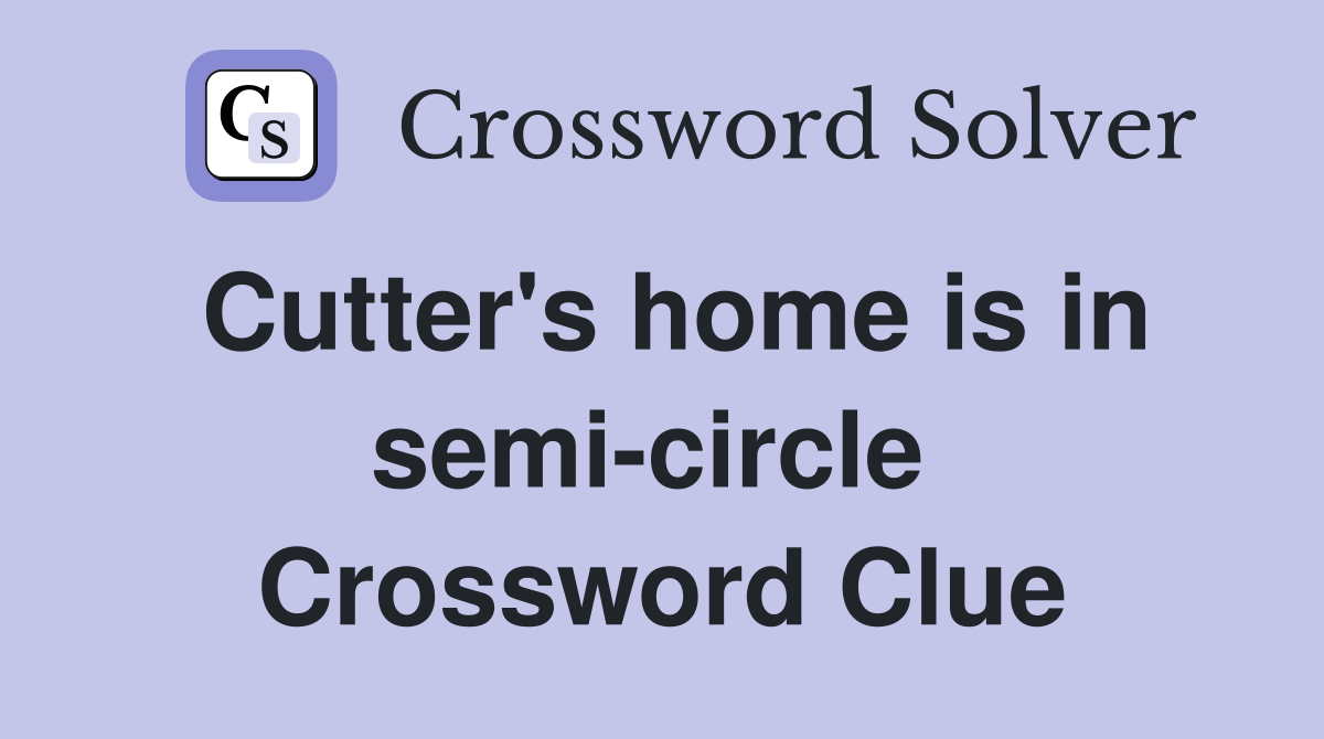 Cutter's home is in semi-circle  Crossword Clue
