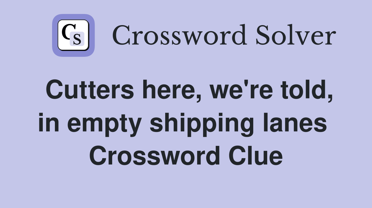 Cutters here, we're told, in empty shipping lanes  Crossword Clue