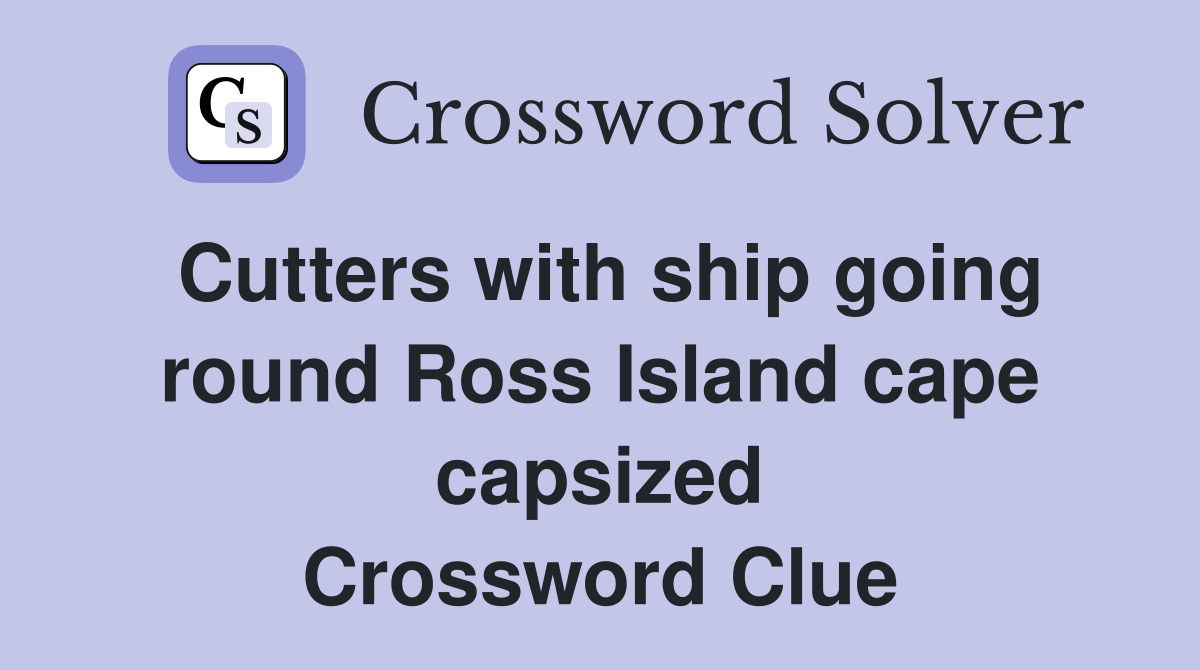 Cutters with ship going round Ross Island cape capsized Crossword Clue