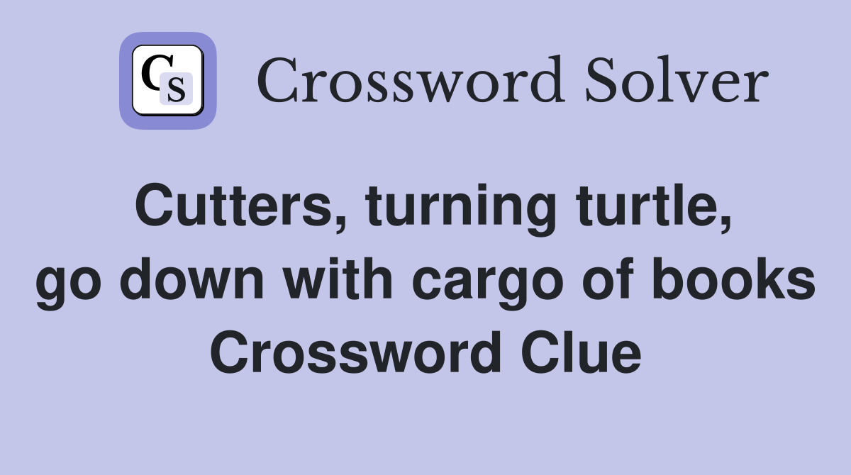 Cutters, turning turtle, go down with cargo of books Crossword Clue