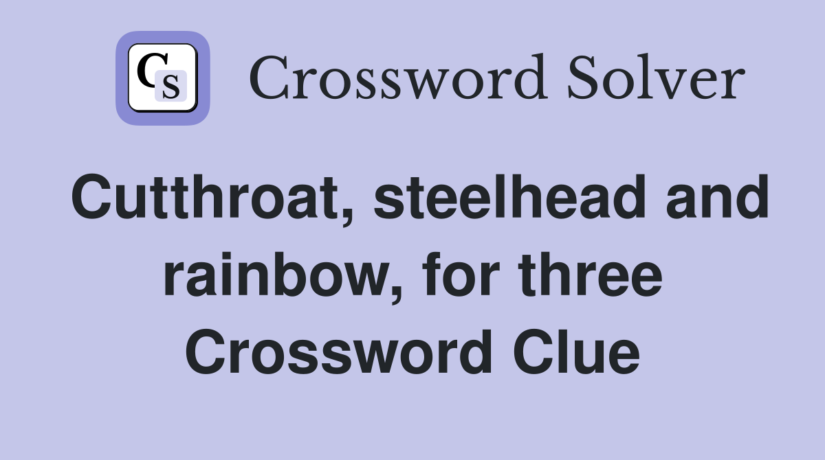 Cutthroat, steelhead and rainbow, for three Crossword Clue