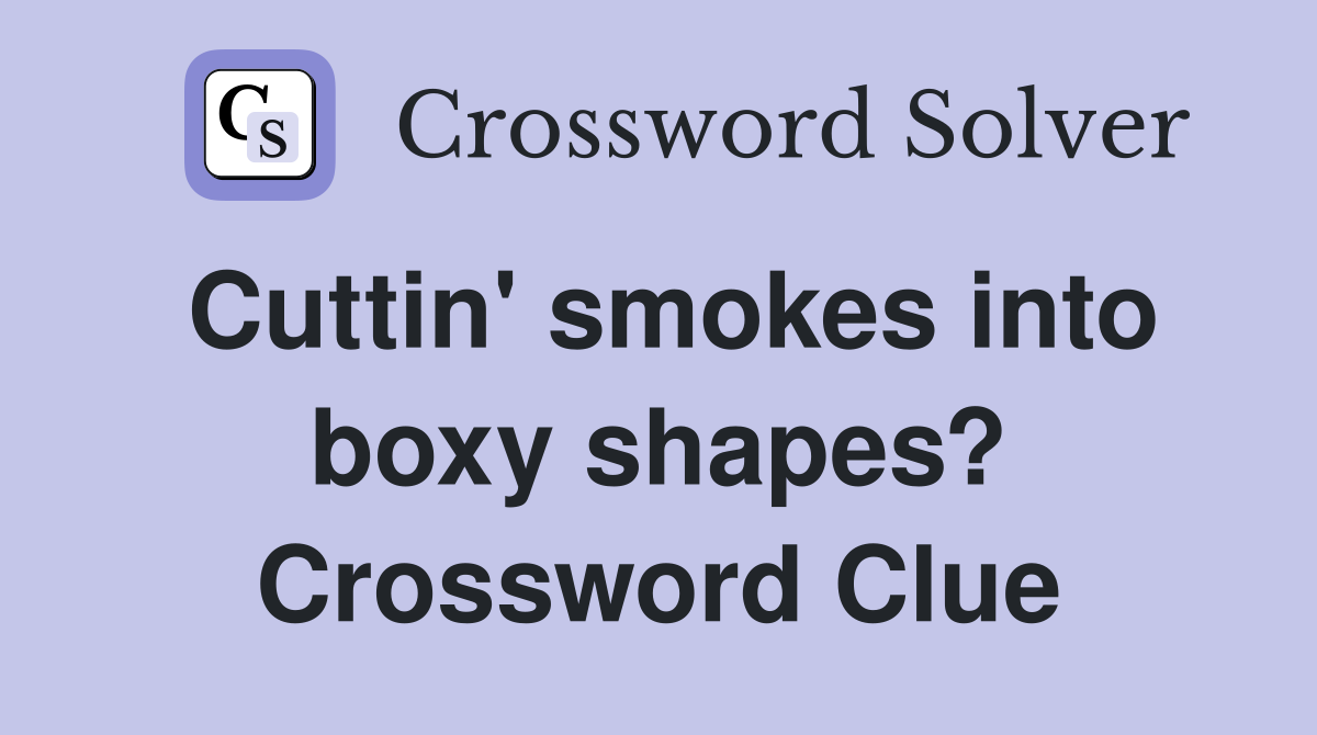 Cuttin' smokes into boxy shapes? Crossword Clue