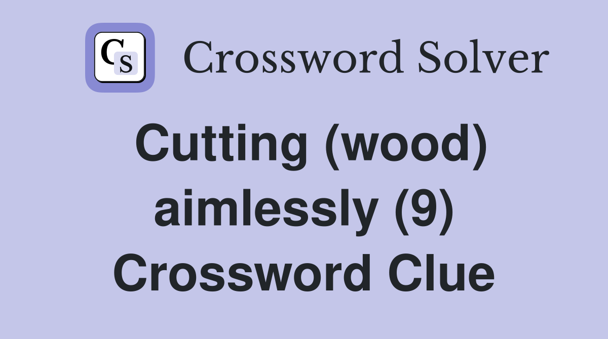 Cutting (wood) aimlessly (9) Crossword Clue
