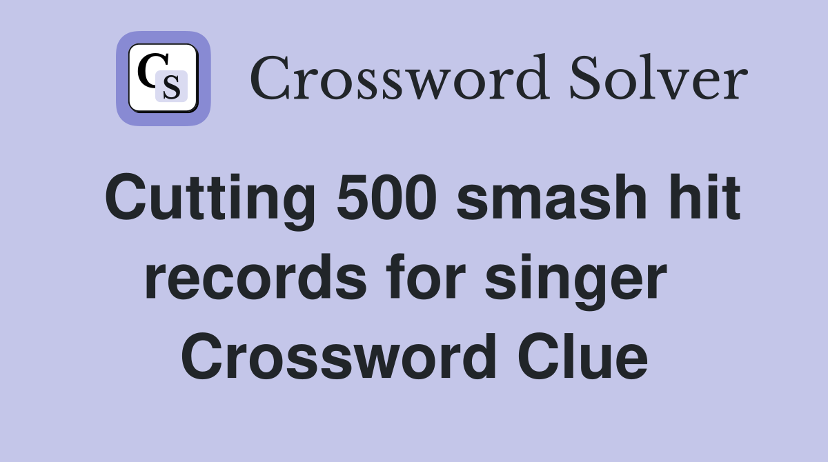 Cutting 500 smash hit records for singer  Crossword Clue