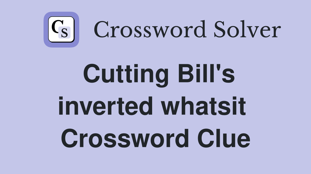 Cutting Bill's inverted whatsit  Crossword Clue