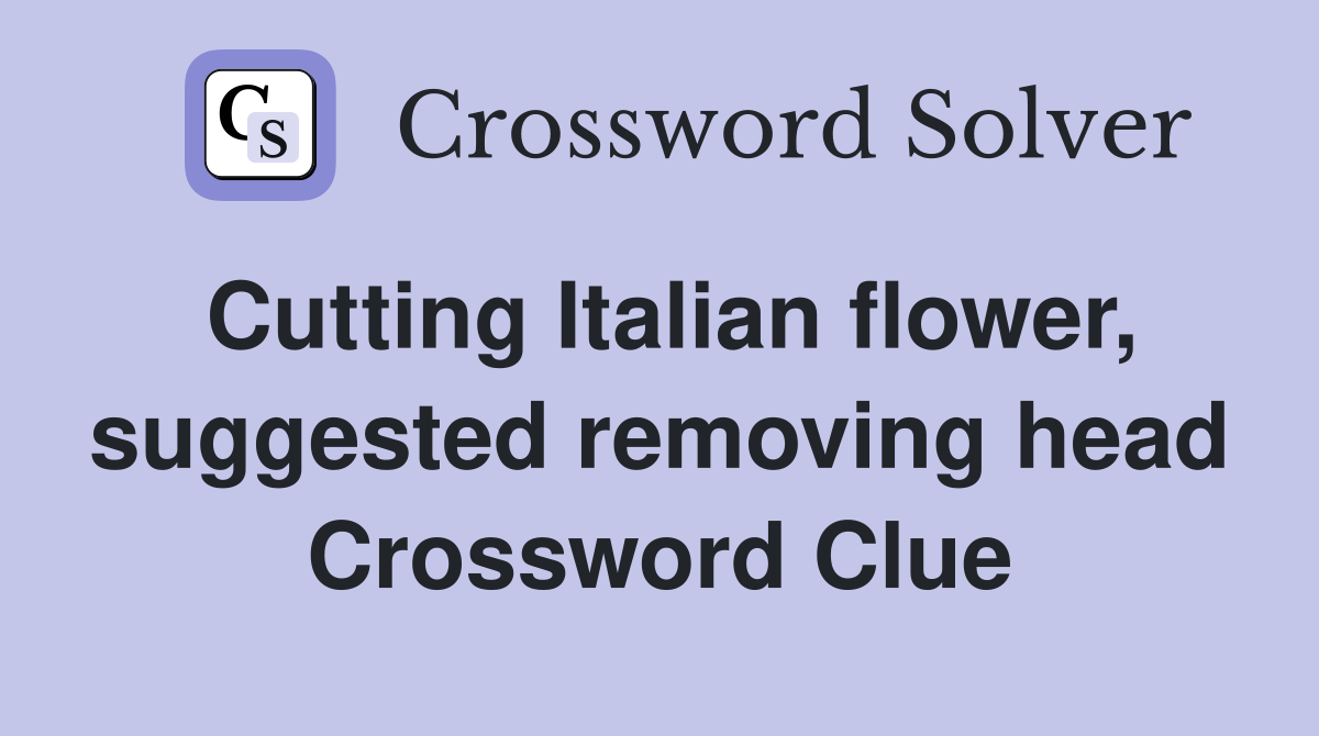 Cutting Italian flower, suggested removing head Crossword Clue