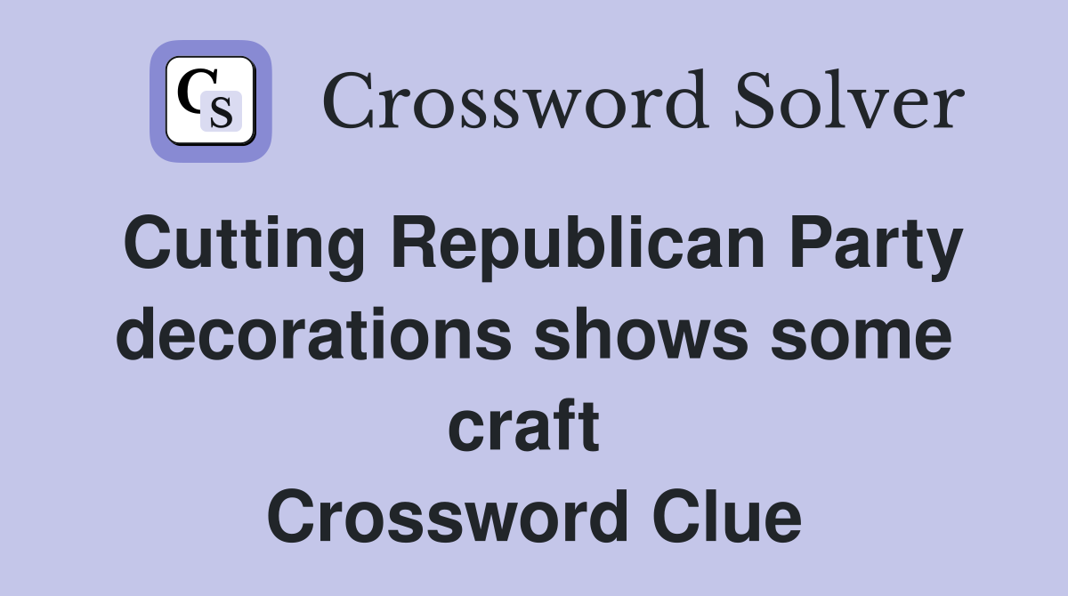 Cutting Republican Party decorations shows some craft  Crossword Clue