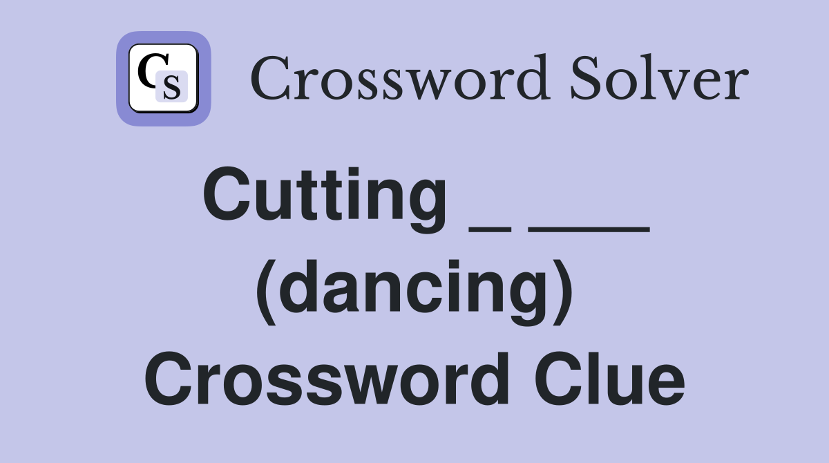 Cutting _ ___ (dancing) Crossword Clue
